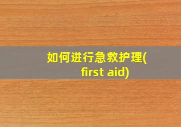 如何进行急救护理(first aid)